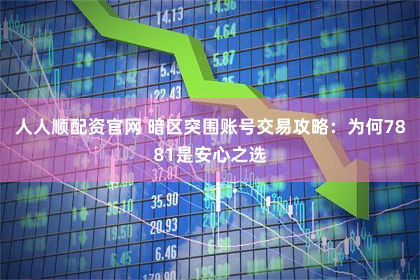 人人顺配资官网 暗区突围账号交易攻略：为何7881是安心之选