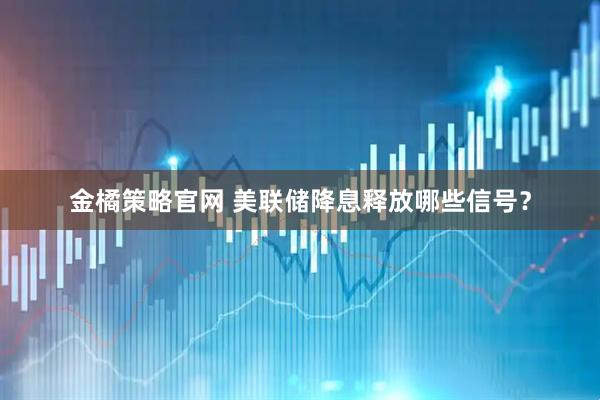 金橘策略官网 美联储降息释放哪些信号？