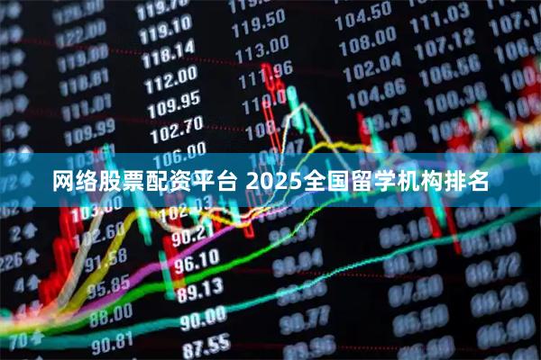 网络股票配资平台 2025全国留学机构排名