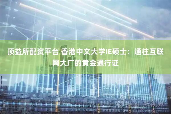 顶益所配资平台 香港中文大学IE硕士：通往互联网大厂的黄金通行证