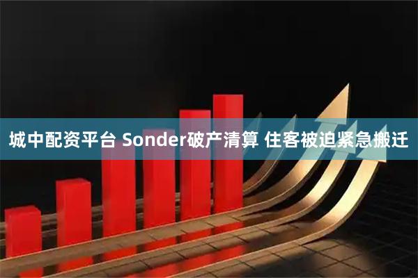城中配资平台 Sonder破产清算 住客被迫紧急搬迁