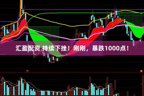 汇盈配资 持续下挫！刚刚，暴跌1000点！