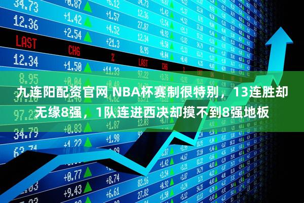 九连阳配资官网 NBA杯赛制很特别，13连胜却无缘8强，1队连进西决却摸不到8强地板