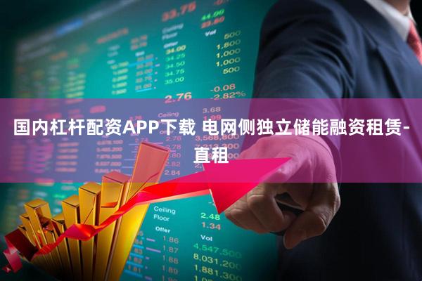 国内杠杆配资APP下载 电网侧独立储能融资租赁-直租