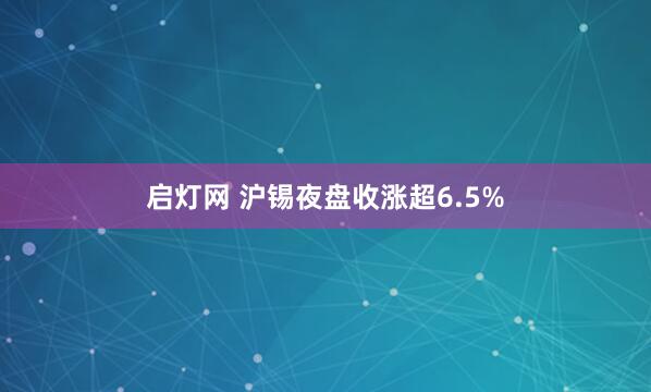 启灯网 沪锡夜盘收涨超6.5%