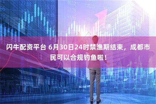 闪牛配资平台 6月30日24时禁渔期结束，成都市民可以合规钓鱼啦！